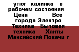 утюг -калинка , в рабочем состоянии › Цена ­ 15 000 - Все города Электро-Техника » Бытовая техника   . Ханты-Мансийский,Покачи г.